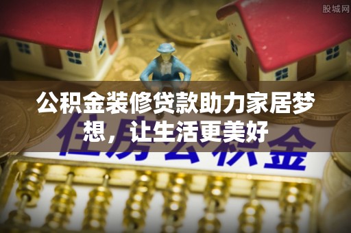 玉龙公积金装修贷款助力家居梦想，让生活更美好
