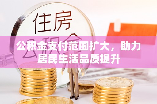 玉龙公积金支付范围扩大，助力居民生活品质提升