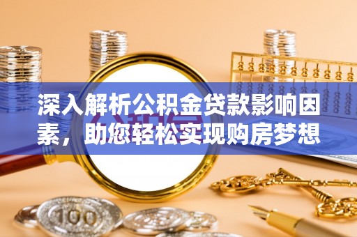 玉龙深入解析公积金贷款影响因素，助您轻松实现购房梦想