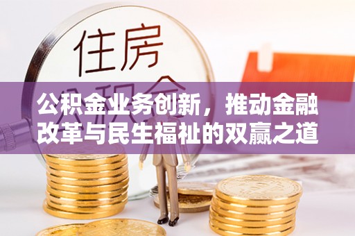 玉龙公积金业务创新，推动金融改革与民生福祉的双赢之道
