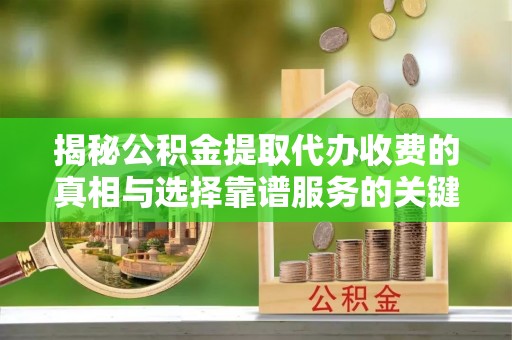 玉龙揭秘公积金提取代办收费的真相与选择靠谱服务的关键