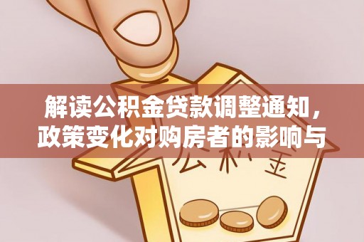 玉龙解读公积金贷款调整通知，政策变化对购房者的影响与应对策略