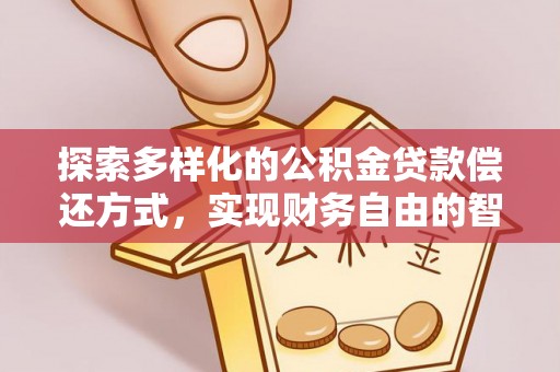 玉龙探索多样化的公积金贷款偿还方式，实现财务自由的智慧选择