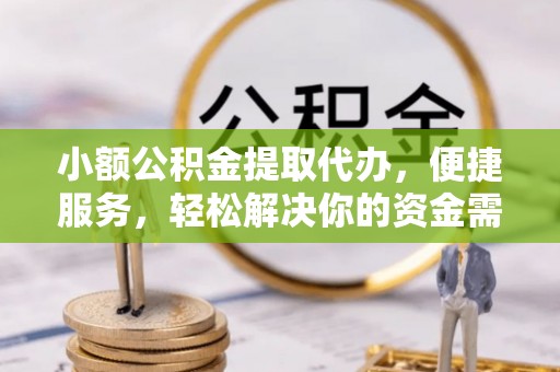 玉龙小额公积金提取代办，便捷服务，轻松解决你的资金需求