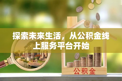 玉龙探索未来生活，从公积金线上服务平台开始