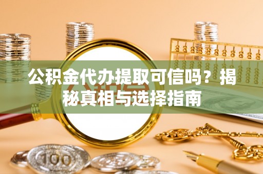 玉龙公积金代办提取可信吗？揭秘真相与选择指南