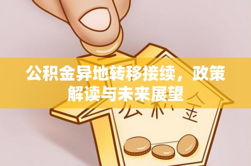 玉龙公积金异地转移接续，政策解读与未来展望