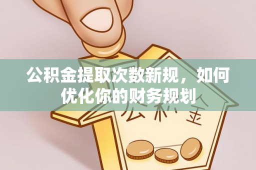 玉龙公积金提取次数新规，如何优化你的财务规划