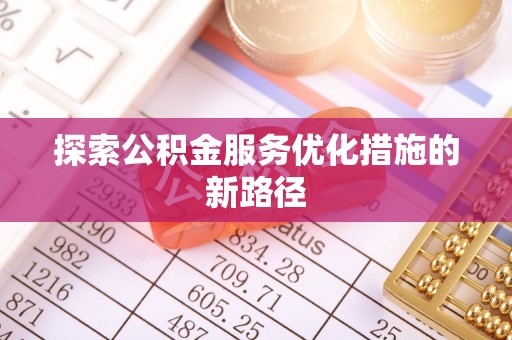 玉龙探索公积金服务优化措施的新路径