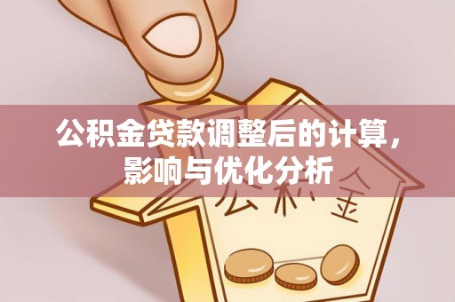 玉龙公积金贷款调整后的计算，影响与优化分析
