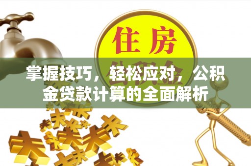 玉龙掌握技巧，轻松应对，公积金贷款计算的全面解析