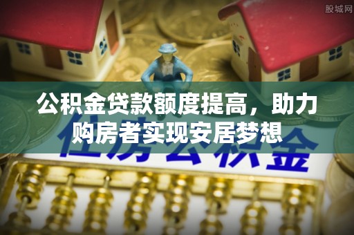 玉龙公积金贷款额度提高，助力购房者实现安居梦想