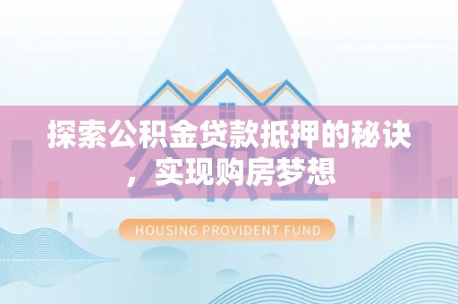 玉龙探索公积金贷款抵押的秘诀，实现购房梦想