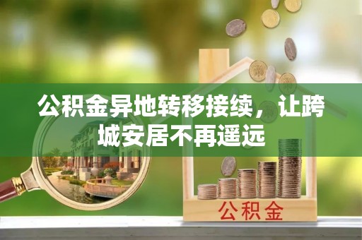 玉龙公积金异地转移接续，让跨城安居不再遥远