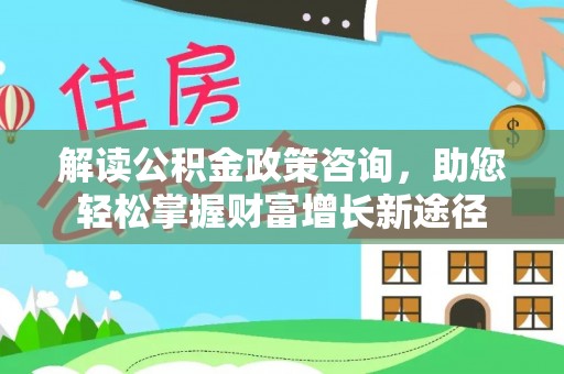 玉龙解读公积金政策咨询，助您轻松掌握财富增长新途径