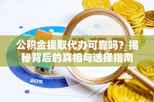 玉龙公积金提取代办可靠吗？揭秘背后的真相与选择指南
