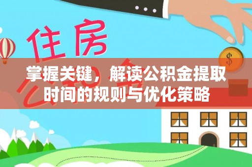 玉龙掌握关键，解读公积金提取时间的规则与优化策略