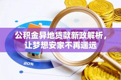 玉龙公积金异地贷款新政解析，让梦想安家不再遥远