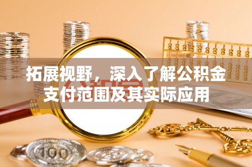 玉龙拓展视野，深入了解公积金支付范围及其实际应用