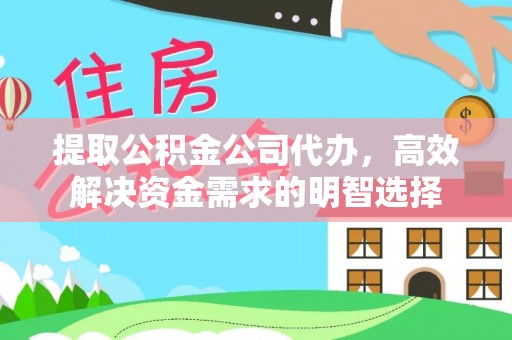 玉龙提取公积金公司代办，高效解决资金需求的明智选择
