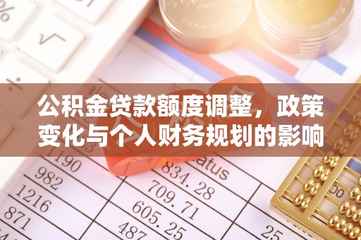 玉龙公积金贷款额度调整，政策变化与个人财务规划的影响