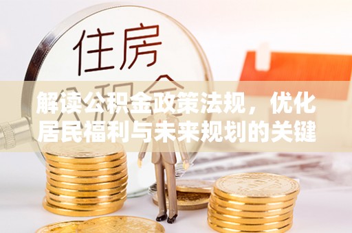 玉龙解读公积金政策法规，优化居民福利与未来规划的关键