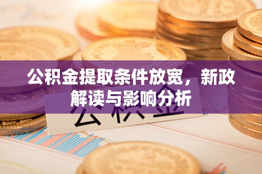 玉龙公积金提取条件放宽，新政解读与影响分析
