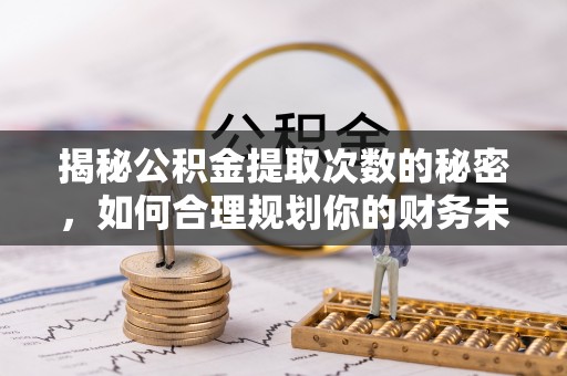 玉龙揭秘公积金提取次数的秘密，如何合理规划你的财务未来