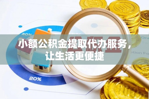 玉龙小额公积金提取代办服务，让生活更便捷