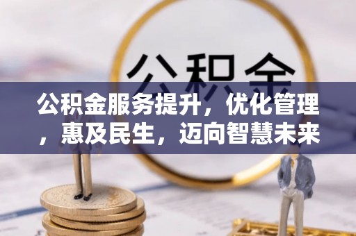 玉龙公积金服务提升，优化管理，惠及民生，迈向智慧未来
