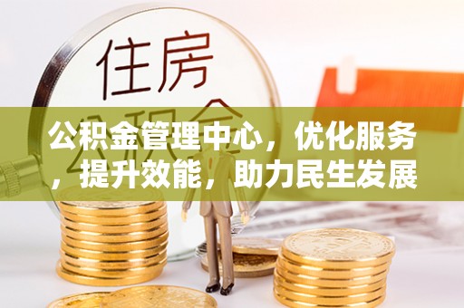 玉龙公积金管理中心，优化服务，提升效能，助力民生发展