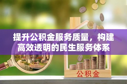 玉龙提升公积金服务质量，构建高效透明的民生服务体系