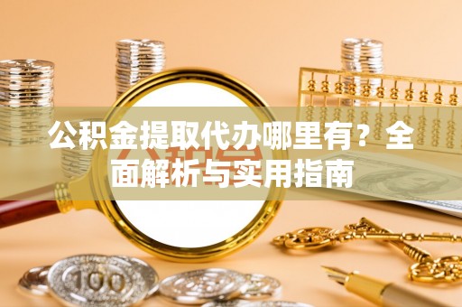 玉龙公积金提取代办哪里有？全面解析与实用指南