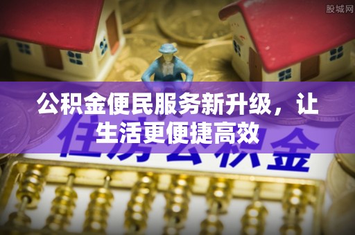 玉龙公积金便民服务新升级，让生活更便捷高效