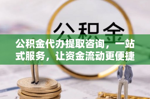 玉龙公积金代办提取咨询，一站式服务，让资金流动更便捷