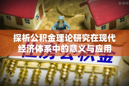 玉龙探析公积金理论研究在现代经济体系中的意义与应用