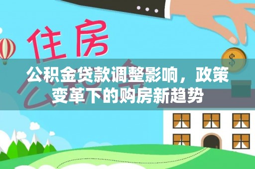 玉龙公积金贷款调整影响，政策变革下的购房新趋势