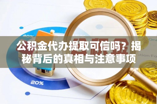 玉龙公积金代办提取可信吗？揭秘背后的真相与注意事项
