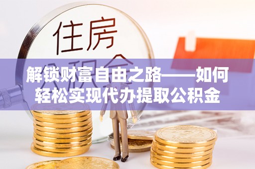 玉龙解锁财富自由之路——如何轻松实现代办提取公积金