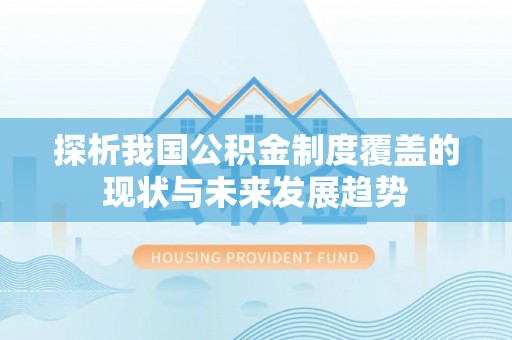 玉龙探析我国公积金制度覆盖的现状与未来发展趋势