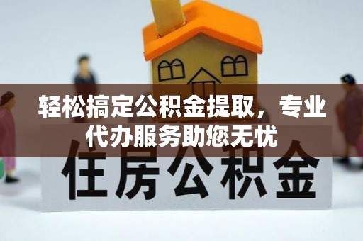 玉龙轻松搞定公积金提取，专业代办服务助您无忧
