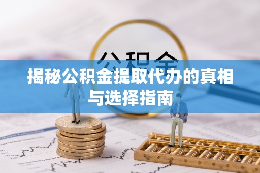 玉龙揭秘公积金提取代办的真相与选择指南
