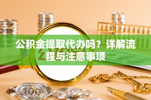 玉龙公积金提取代办吗？详解流程与注意事项