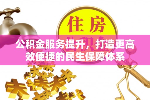 玉龙公积金服务提升，打造更高效便捷的民生保障体系