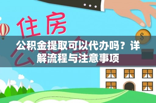 玉龙公积金提取可以代办吗？详解流程与注意事项