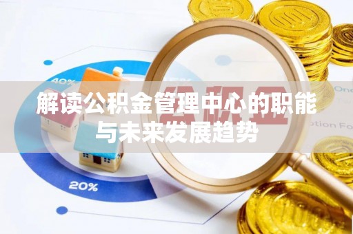 玉龙解读公积金管理中心的职能与未来发展趋势