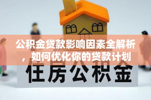 玉龙公积金贷款影响因素全解析，如何优化你的贷款计划