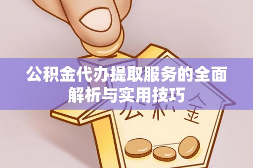 玉龙公积金代办提取服务的全面解析与实用技巧