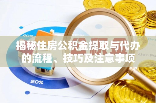 玉龙揭秘住房公积金提取与代办的流程、技巧及注意事项