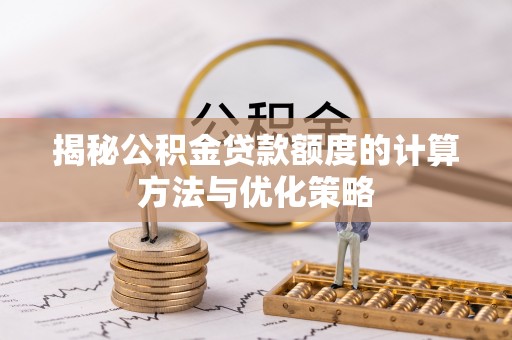 玉龙揭秘公积金贷款额度的计算方法与优化策略